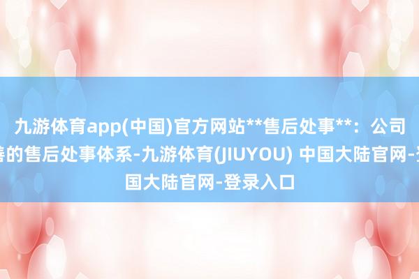 九游体育app(中国)官方网站**售后处事**:公司提供完善的售后处事体系-九游体育(JIUYOU) 中国大陆官网-登录入口