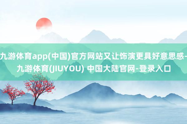 九游体育app(中国)官方网站又让饰演更具好意思感-九游体育(JIUYOU) 中国大陆官网-登录入口