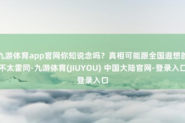 九游体育app官网你知说念吗?真相可能跟全国遐想的不太雷同-九游体育(JIUYOU) 中国大陆官网-登录入口