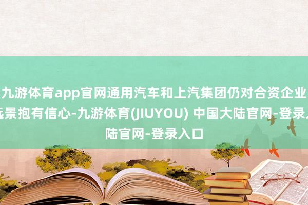九游体育app官网通用汽车和上汽集团仍对合资企业的远景抱有信心-九游体育(JIUYOU) 中国大陆官网-登录入口