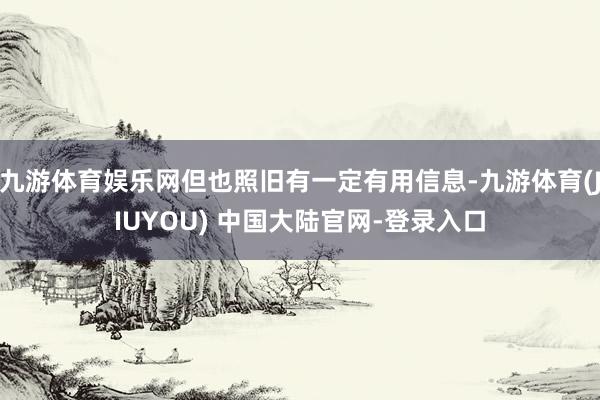 九游体育娱乐网但也照旧有一定有用信息-九游体育(JIUYOU) 中国大陆官网-登录入口