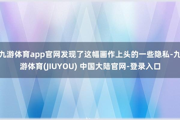 九游体育app官网发现了这幅画作上头的一些隐私-九游体育(JIUYOU) 中国大陆官网-登录入口