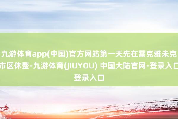 九游体育app(中国)官方网站第一天先在雷克雅未克市区休整-九游体育(JIUYOU) 中国大陆官网-登录入口