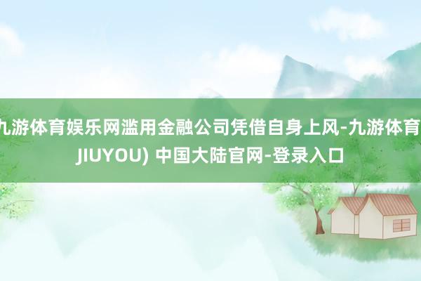 九游体育娱乐网滥用金融公司凭借自身上风-九游体育(JIUYOU) 中国大陆官网-登录入口
