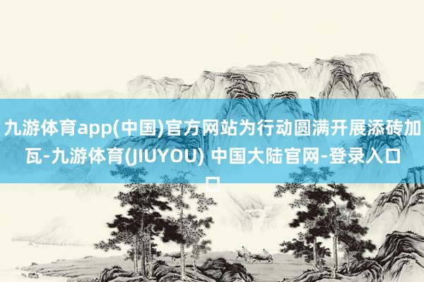 九游体育app(中国)官方网站为行动圆满开展添砖加瓦-九游体育(JIUYOU) 中国大陆官网-登录入口