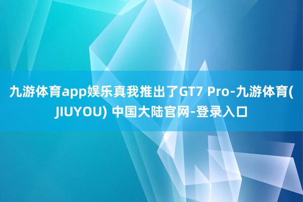 九游体育app娱乐真我推出了GT7 Pro-九游体育(JIUYOU) 中国大陆官网-登录入口