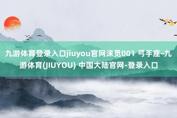 九游体育登录入口jiuyou官网涞觅001 弓手座-九游体育(JIUYOU) 中国大陆官网-登录入口