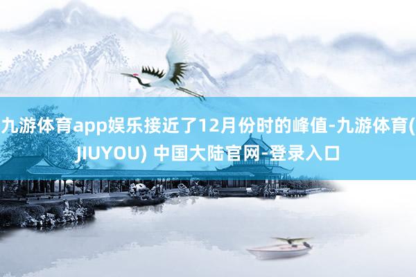 九游体育app娱乐接近了12月份时的峰值-九游体育(JIUYOU) 中国大陆官网-登录入口