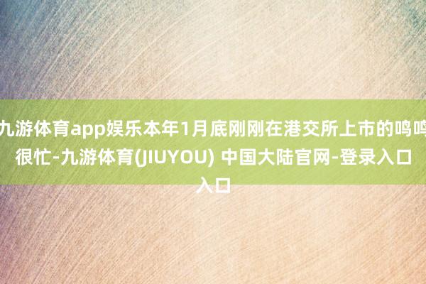 九游体育app娱乐本年1月底刚刚在港交所上市的鸣鸣很忙-九游体育(JIUYOU) 中国大陆官网-登录入口