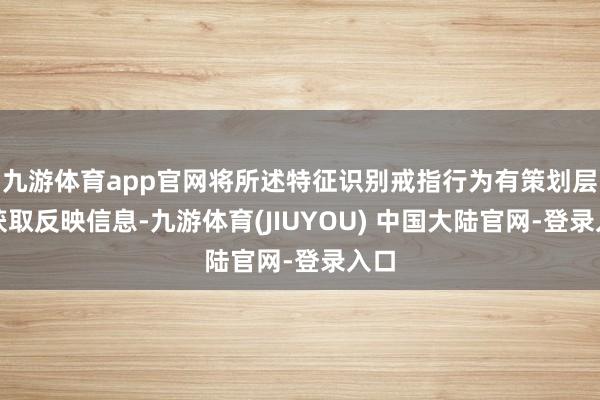 九游体育app官网将所述特征识别戒指行为有策划层;获取反映信息-九游体育(JIUYOU) 中国大陆官网-登录入口