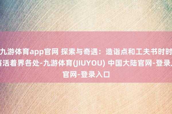 九游体育app官网 探索与奇遇:造诣点和工夫书时时洒落活着界各处-九游体育(JIUYOU) 中国大陆官网-登录入口