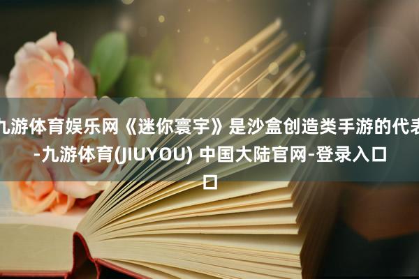 九游体育娱乐网《迷你寰宇》是沙盒创造类手游的代表-九游体育(JIUYOU) 中国大陆官网-登录入口