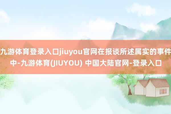 九游体育登录入口jiuyou官网在报谈所述属实的事件中-九游体育(JIUYOU) 中国大陆官网-登录入口