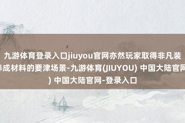 九游体育登录入口jiuyou官网亦然玩家取得非凡装备、中枢养成材料的要津场景-九游体育(JIUYOU) 中国大陆官网-登录入口
