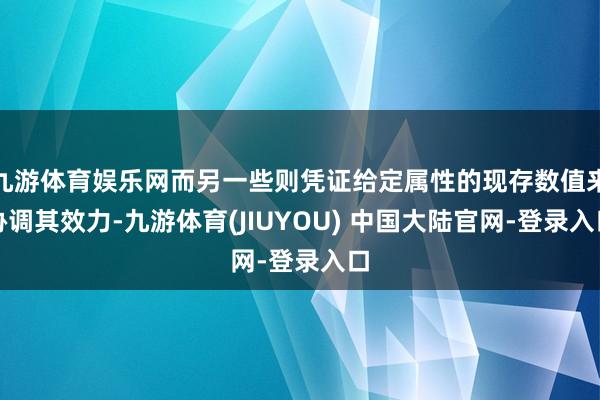 九游体育娱乐网而另一些则凭证给定属性的现存数值来协调其效力-九游体育(JIUYOU) 中国大陆官网-登录入口