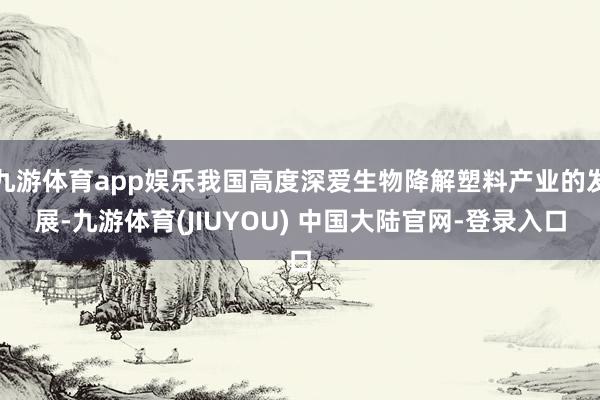 九游体育app娱乐我国高度深爱生物降解塑料产业的发展-九游体育(JIUYOU) 中国大陆官网-登录入口