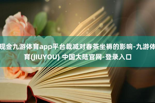 现金九游体育app平台裁减对春茶坐褥的影响-九游体育(JIUYOU) 中国大陆官网-登录入口