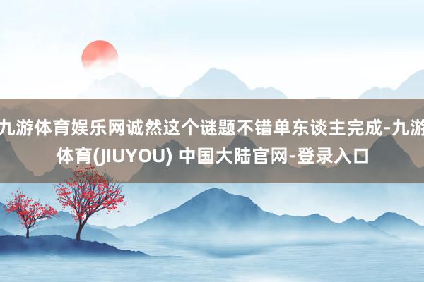 九游体育娱乐网诚然这个谜题不错单东谈主完成-九游体育(JIUYOU) 中国大陆官网-登录入口