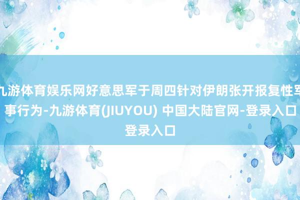 九游体育娱乐网好意思军于周四针对伊朗张开报复性军事行为-九游体育(JIUYOU) 中国大陆官网-登录入口