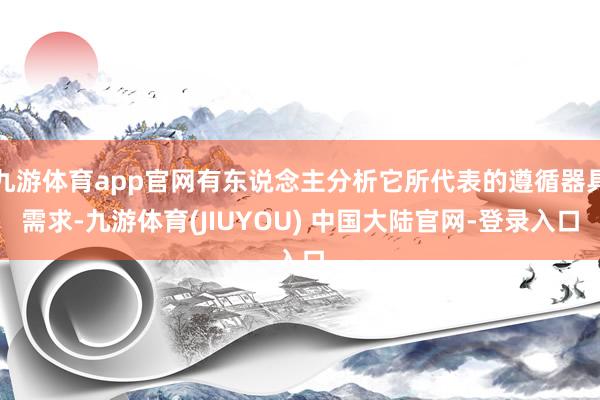 九游体育app官网有东说念主分析它所代表的遵循器具需求-九游体育(JIUYOU) 中国大陆官网-登录入口