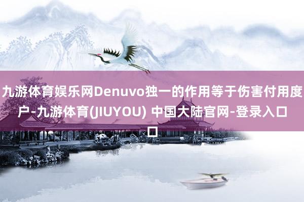九游体育娱乐网Denuvo独一的作用等于伤害付用度户-九游体育(JIUYOU) 中国大陆官网-登录入口