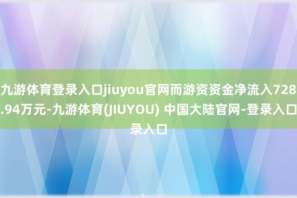 九游体育登录入口jiuyou官网而游资资金净流入728.94万元-九游体育(JIUYOU) 中国大陆官网-登录入口