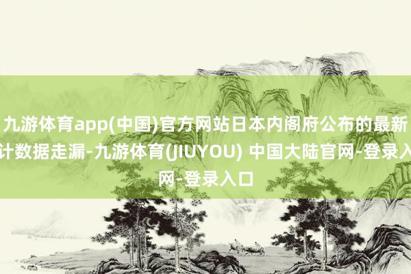 九游体育app(中国)官方网站日本内阁府公布的最新统计数据走漏-九游体育(JIUYOU) 中国大陆官网-登录入口