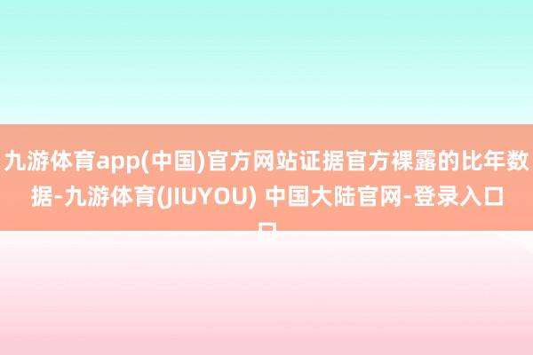 九游体育app(中国)官方网站证据官方裸露的比年数据-九游体育(JIUYOU) 中国大陆官网-登录入口