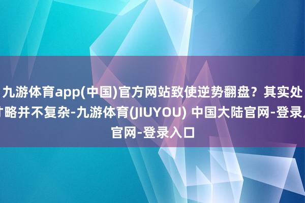 九游体育app(中国)官方网站致使逆势翻盘?其实处置才略并不复杂-九游体育(JIUYOU) 中国大陆官网-登录入口
