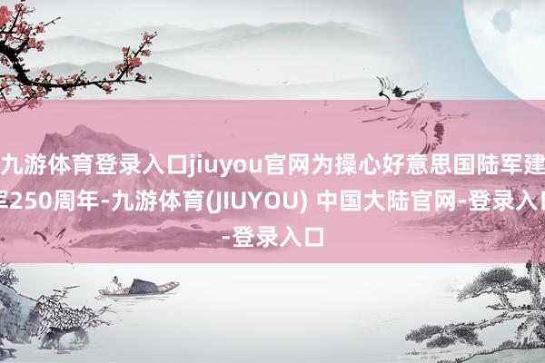 九游体育登录入口jiuyou官网为操心好意思国陆军建军250周年-九游体育(JIUYOU) 中国大陆官网-登录入口