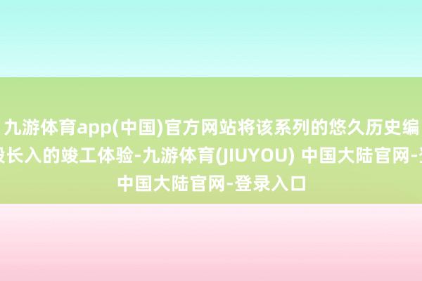 九游体育app(中国)官方网站将该系列的悠久历史编织成一段长入的竣工体验-九游体育(JIUYOU) 中国大陆官网-登录入口