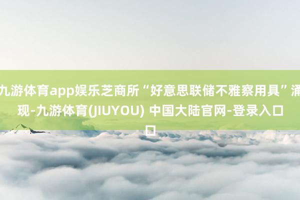 九游体育app娱乐芝商所“好意思联储不雅察用具”涌现-九游体育(JIUYOU) 中国大陆官网-登录入口