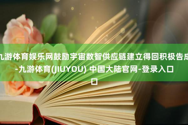 九游体育娱乐网鼓励宇宙数智供应链建立得回积极告成-九游体育(JIUYOU) 中国大陆官网-登录入口