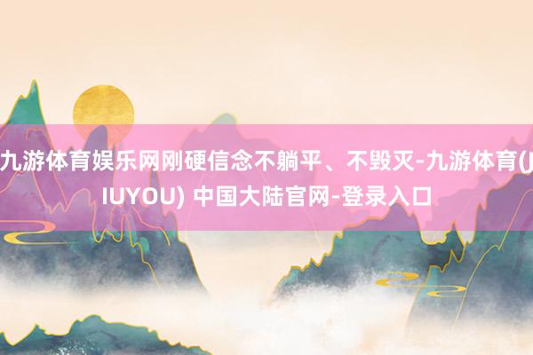 九游体育娱乐网刚硬信念不躺平、不毁灭-九游体育(JIUYOU) 中国大陆官网-登录入口