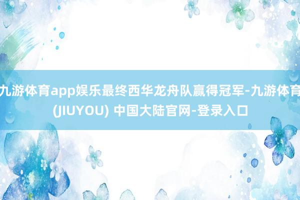 九游体育app娱乐最终西华龙舟队赢得冠军-九游体育(JIUYOU) 中国大陆官网-登录入口