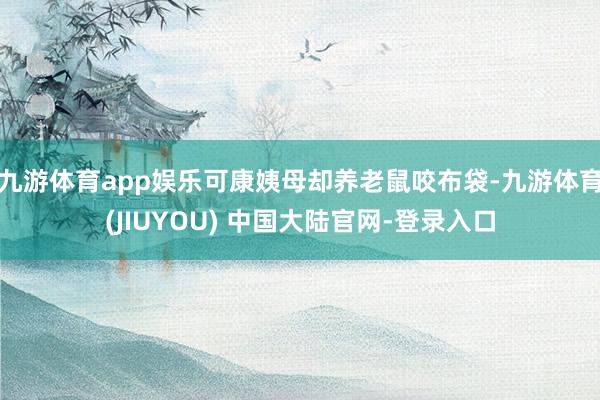 九游体育app娱乐可康姨母却养老鼠咬布袋-九游体育(JIUYOU) 中国大陆官网-登录入口