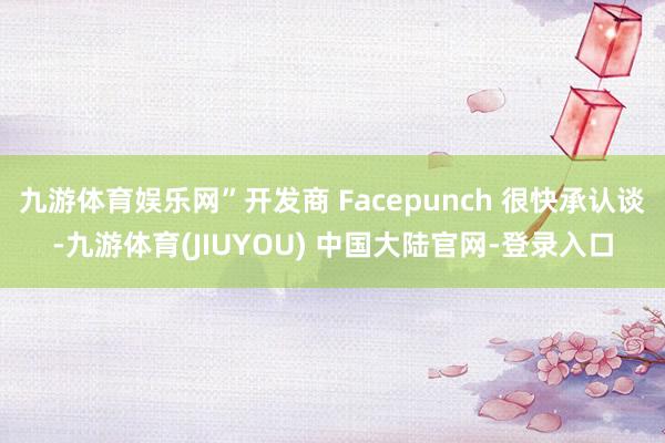 九游体育娱乐网”开发商 Facepunch 很快承认谈-九游体育(JIUYOU) 中国大陆官网-登录入口