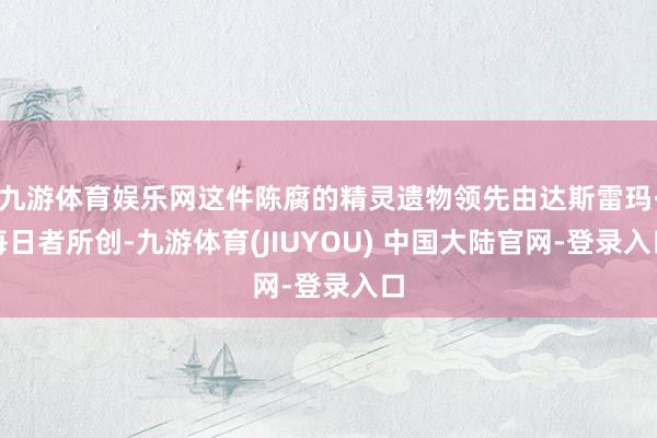 九游体育娱乐网这件陈腐的精灵遗物领先由达斯雷玛·每日者所创-九游体育(JIUYOU) 中国大陆官网-登录入口