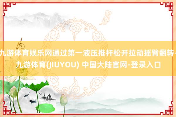 九游体育娱乐网通过第一液压推杆松开拉动摇臂翻转-九游体育(JIUYOU) 中国大陆官网-登录入口