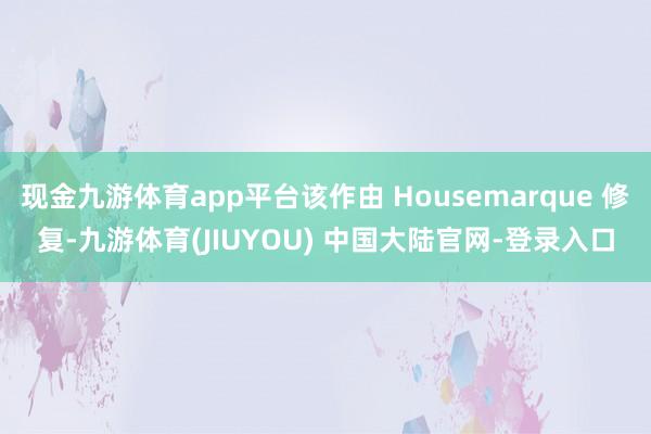 现金九游体育app平台该作由 Housemarque 修复-九游体育(JIUYOU) 中国大陆官网-登录入口
