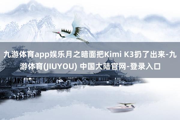 九游体育app娱乐月之暗面把Kimi K3扔了出来-九游体育(JIUYOU) 中国大陆官网-登录入口