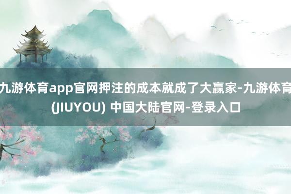 九游体育app官网押注的成本就成了大赢家-九游体育(JIUYOU) 中国大陆官网-登录入口