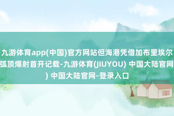 九游体育app(中国)官方网站但海港凭借加布里埃尔27分钟的弧顶爆射首开记载-九游体育(JIUYOU) 中国大陆官网-登录入口