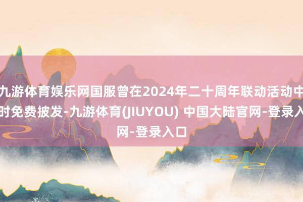 九游体育娱乐网国服曾在2024年二十周年联动活动中限时免费披发-九游体育(JIUYOU) 中国大陆官网-登录入口