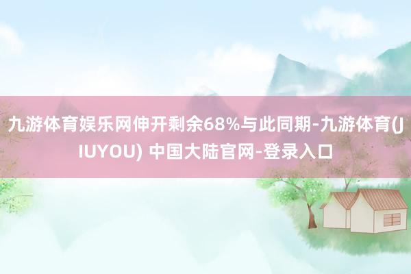 九游体育娱乐网伸开剩余68%与此同期-九游体育(JIUYOU) 中国大陆官网-登录入口