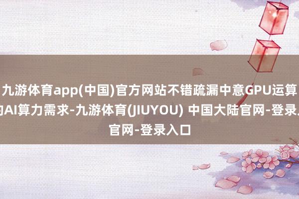九游体育app(中国)官方网站不错疏漏中意GPU运算时的AI算力需求-九游体育(JIUYOU) 中国大陆官网-登录入口