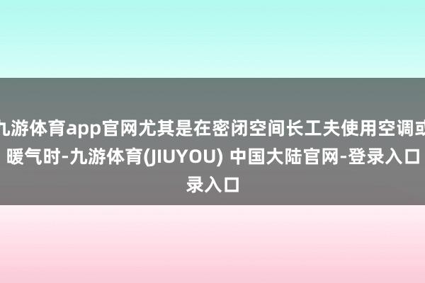 九游体育app官网尤其是在密闭空间长工夫使用空调或暖气时-九游体育(JIUYOU) 中国大陆官网-登录入口