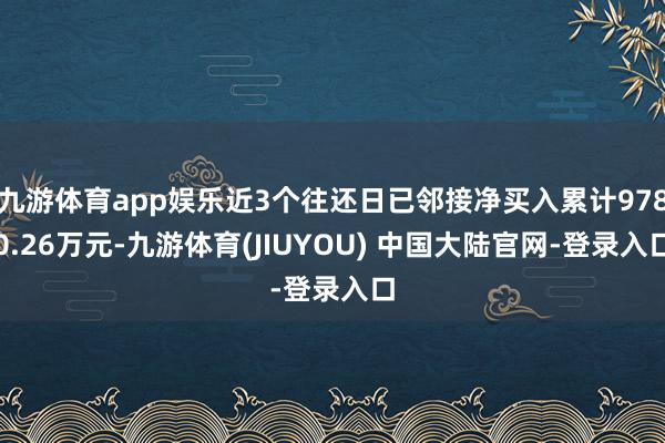 九游体育app娱乐近3个往还日已邻接净买入累计9780.26万元-九游体育(JIUYOU) 中国大陆官网-登录入口