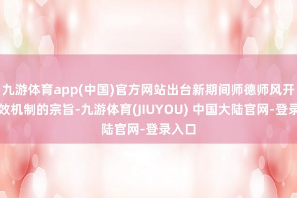 九游体育app(中国)官方网站出台新期间师德师风开导长效机制的宗旨-九游体育(JIUYOU) 中国大陆官网-登录入口