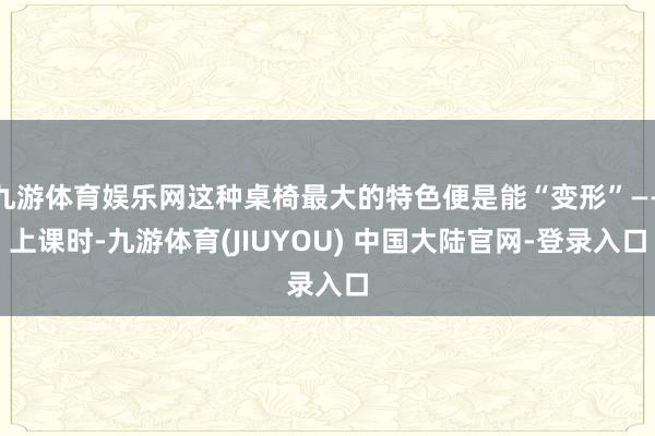 九游体育娱乐网这种桌椅最大的特色便是能“变形”——上课时-九游体育(JIUYOU) 中国大陆官网-登录入口